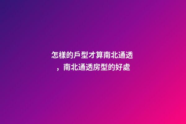 怎樣的戶型才算南北通透，南北通透房型的好處